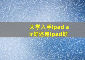 大学入手ipad air好还是ipad好